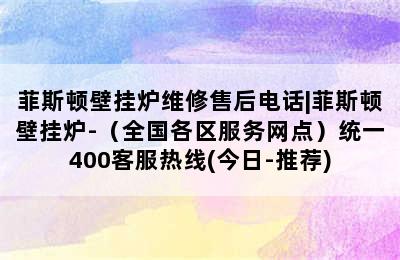 菲斯顿壁挂炉维修售后电话|菲斯顿壁挂炉-（全国各区服务网点）统一400客服热线(今日-推荐)